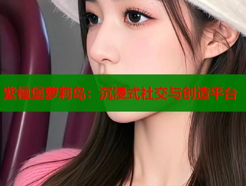 紫檀堡萝莉岛：沉浸式社交与创造平台