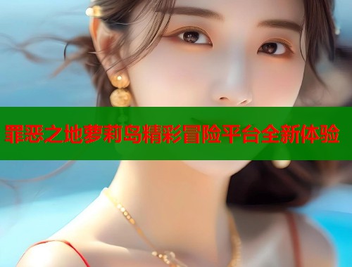 罪恶之地萝莉岛精彩冒险平台全新体验