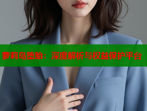 萝莉岛堕胎：深度解析与权益保护平台
