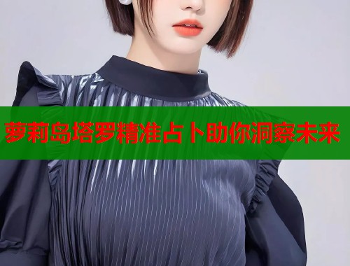 萝莉岛塔罗精准占卜助你洞察未来