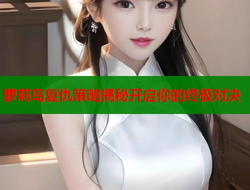 萝莉岛复仇策略揭秘开启你的终极对决