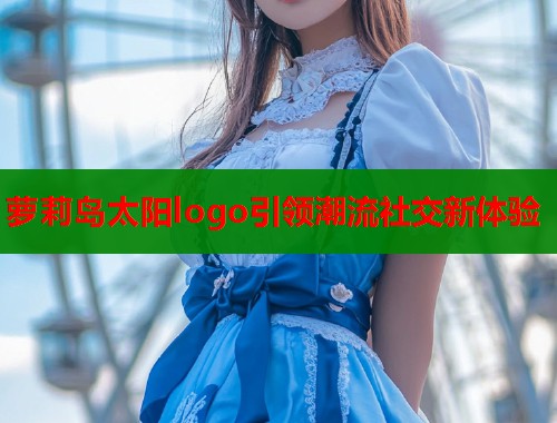 萝莉岛太阳logo引领潮流社交新体验