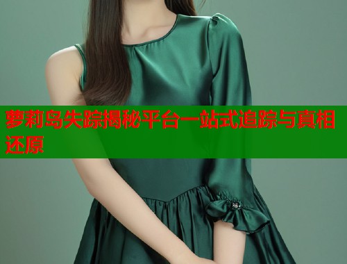 萝莉岛失踪揭秘平台一站式追踪与真相还原