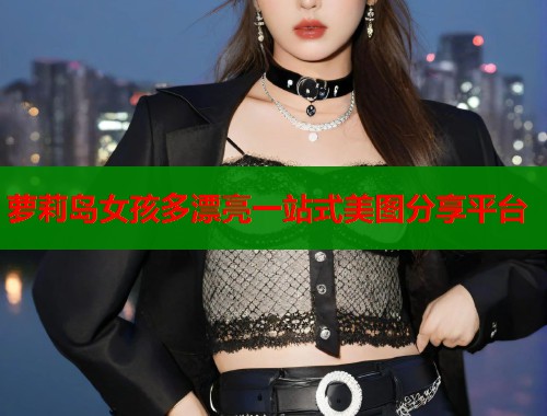 萝莉岛女孩多漂亮一站式美图分享平台