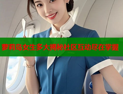 萝莉岛女生多大揭秘社区互动尽在掌握