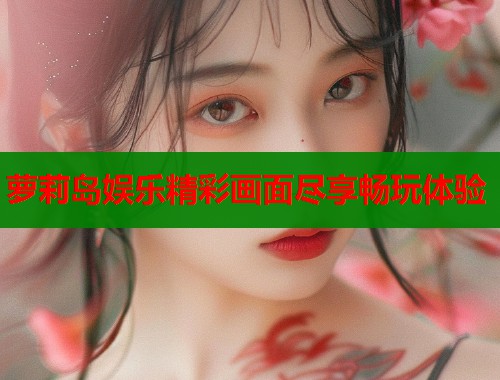 萝莉岛娱乐精彩画面尽享畅玩体验