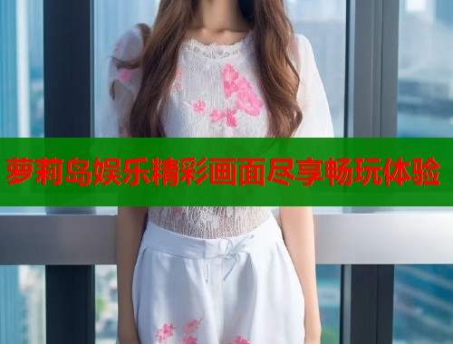 萝莉岛娱乐精彩画面尽享畅玩体验