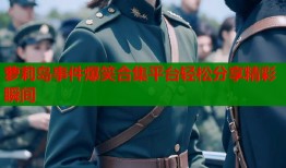 萝莉岛事件爆笑合集平台轻松分享精彩瞬间
