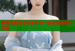 萝莉岛国内游攻略平台一站式定制精彩旅程