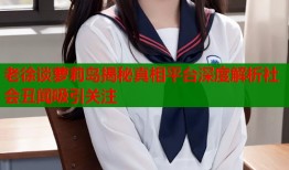 老徐谈萝莉岛揭秘真相平台深度解析社会丑闻吸引关注
