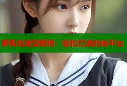 萝莉岛发型教程：轻松打造时尚平台
