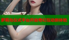 萝莉岛仪式平台开启奇幻互动新体验