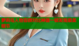 萝莉岛人物容颜对比神器一键发现最美细节