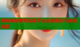 揭秘神秘萝莉岛案平台全景解析与真相追踪