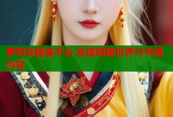 萝莉岛图鉴平台 发现萌趣世界与专属内容