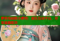 萝莉岛唱歌小萝莉：音乐互动平台，尽享童趣歌声