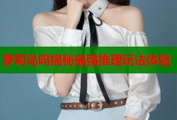萝莉岛吗揭秘最强推理玩法体验
