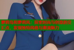 萝莉岛和萝莉风：探索时尚与创意的交汇点，发现独特风格与潮流魅力