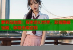 萝莉岛地图：探索奇幻世界，发现隐藏宝藏，体验无限冒险