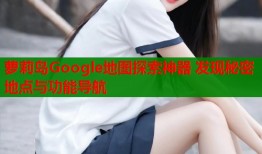 萝莉岛Google地图探索神器 发现秘密地点与功能导航