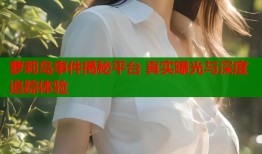 萝莉岛事件揭秘平台 真实曝光与深度追踪体验