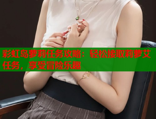 彩虹岛萝莉任务攻略：轻松接取莉萝艾任务，享受冒险乐趣