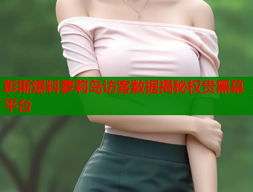 彭斯爆料萝莉岛访客数据揭秘权贵黑幕平台