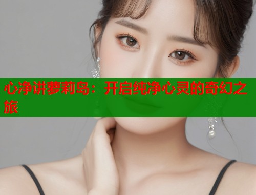 心净讲萝莉岛：开启纯净心灵的奇幻之旅