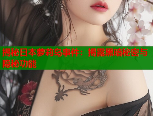揭秘日本萝莉岛事件：揭露黑暗秘密与隐秘功能