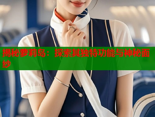 揭秘萝莉岛：探索其独特功能与神秘面纱