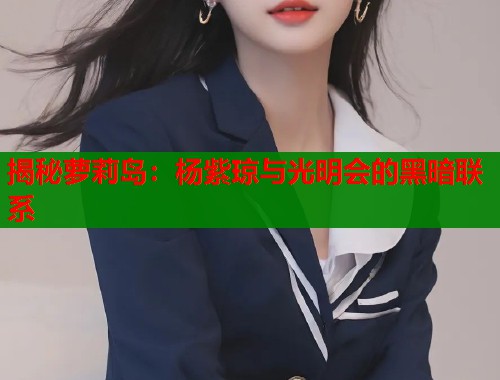 揭秘萝莉岛：杨紫琼与光明会的黑暗联系