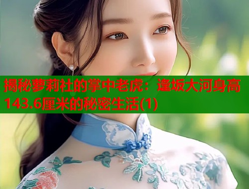 揭秘萝莉社的掌中老虎：逢坂大河身高143.6厘米的秘密生活(1)