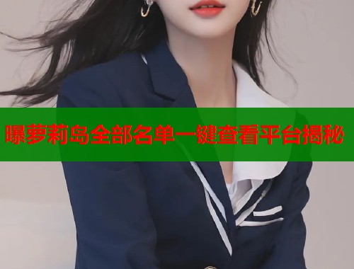 曝萝莉岛全部名单一键查看平台揭秘