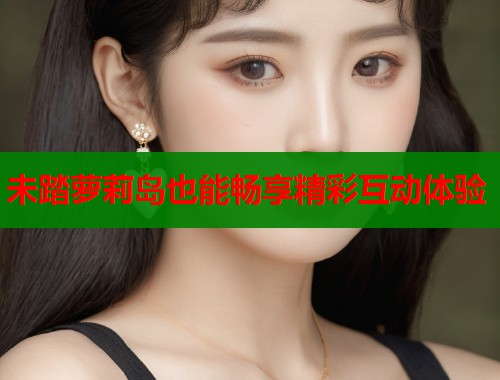 未踏萝莉岛也能畅享精彩互动体验
