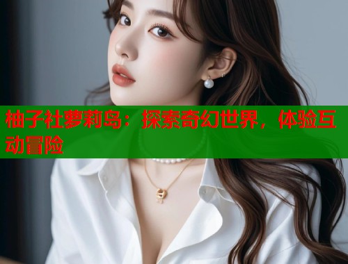 柚子社萝莉岛：探索奇幻世界，体验互动冒险