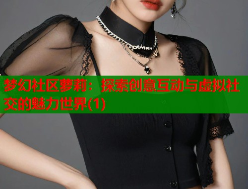 梦幻社区萝莉：探索创意互动与虚拟社交的魅力世界(1)