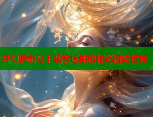 梦幻萝莉岛下载极速体验精彩冒险世界