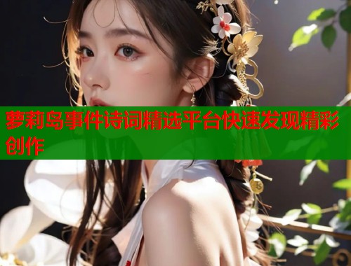 萝莉岛事件诗词精选平台快速发现精彩创作