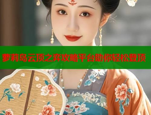 萝莉岛云顶之弈攻略平台助你轻松登顶