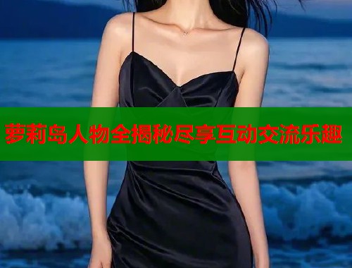 萝莉岛人物全揭秘尽享互动交流乐趣