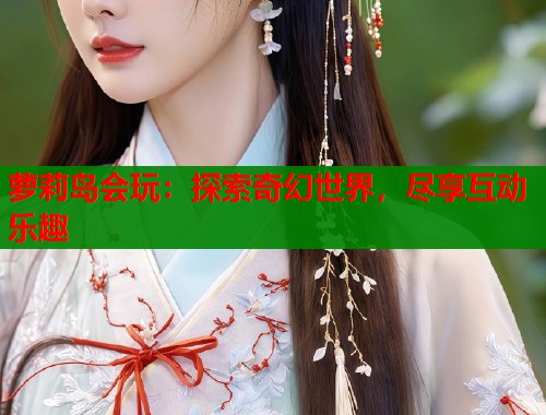 萝莉岛会玩：探索奇幻世界，尽享互动乐趣