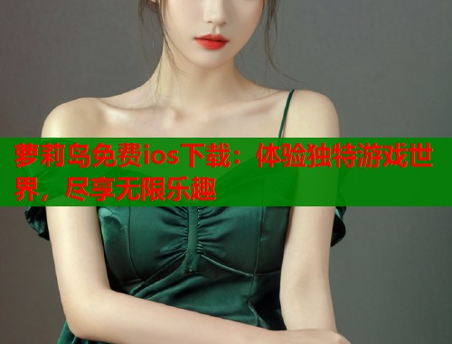 萝莉岛免费ios下载：体验独特游戏世界，尽享无限乐趣