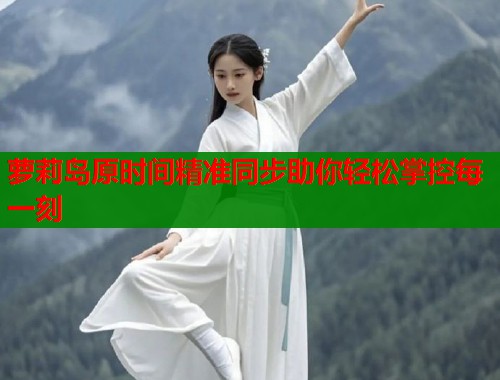 萝莉岛原时间精准同步助你轻松掌控每一刻