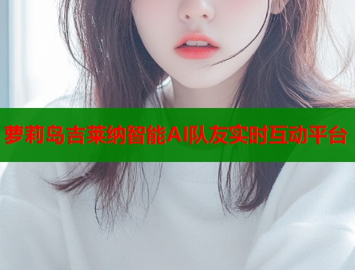 萝莉岛吉莱纳智能AI队友实时互动平台