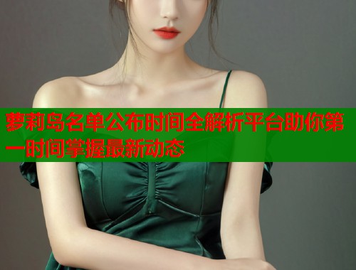 萝莉岛名单公布时间全解析平台助你第一时间掌握最新动态