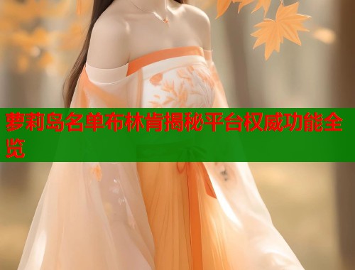 萝莉岛名单布林肯揭秘平台权威功能全览