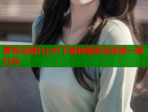 萝莉岛图片pdf下载神器高清资源一网打尽