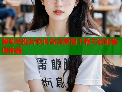 萝莉岛图片软件高清美图下载与智能管理神器