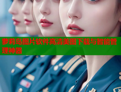 萝莉岛图片软件高清美图下载与智能管理神器