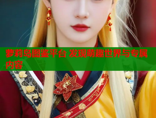 萝莉岛图鉴平台 发现萌趣世界与专属内容